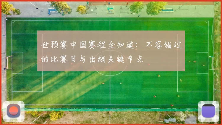 世预赛中国赛程全知道：不容错过的比赛日与出线关键节点