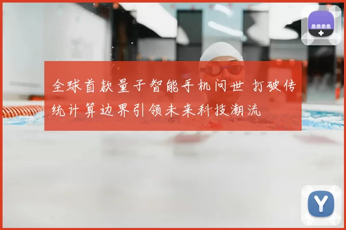 全球首款量子智能手机问世 打破传统计算边界引领未来科技潮流