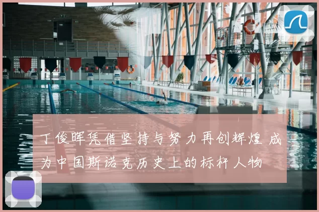 丁俊晖凭借坚持与努力再创辉煌 成为中国斯诺克历史上的标杆人物