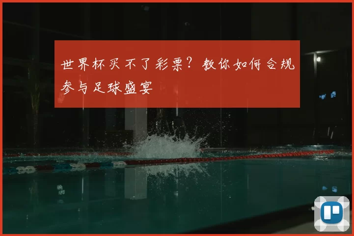 世界杯买不了彩票?教你如何合规参与足球盛宴