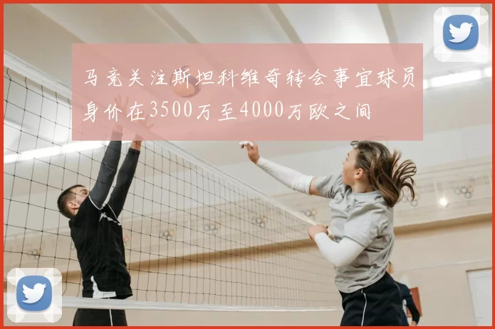 马竞关注斯坦科维奇转会事宜球员身价在3500万至4000万欧之间
