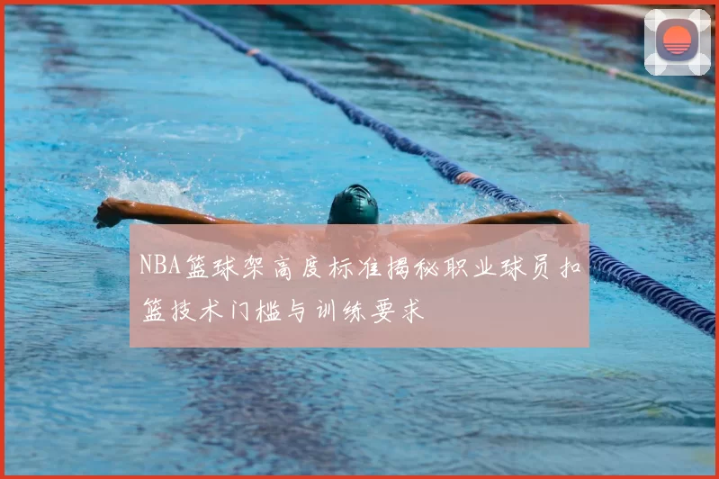 NBA篮球架高度标准揭秘职业球员扣篮技术门槛与训练要求
