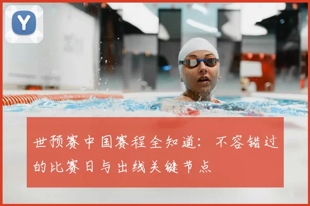 世预赛中国赛程全知道：不容错过的比赛日与出线关键节点