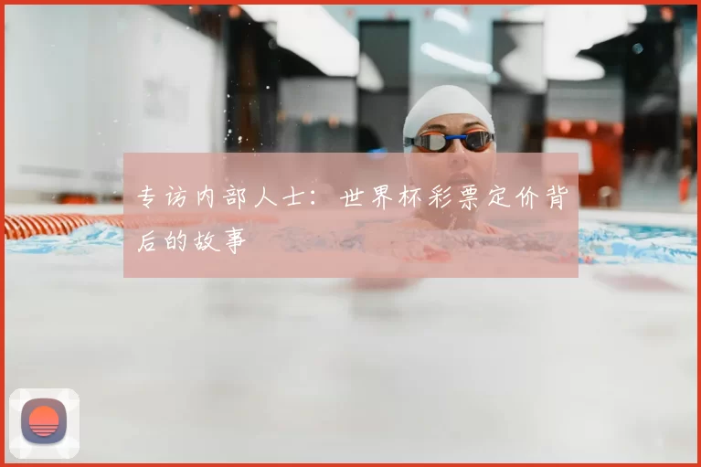 专访内部人士:世界杯彩票定价背后的故事