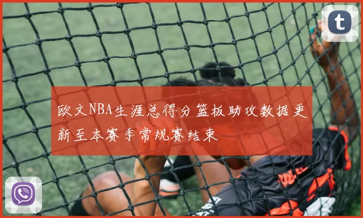 欧文NBA生涯总得分篮板助攻数据更新至本赛季常规赛结束