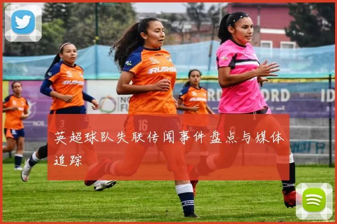 英超球队失联传闻事件盘点与媒体追踪