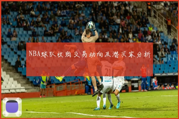 NBA球队收购交易动向及潜买家分析