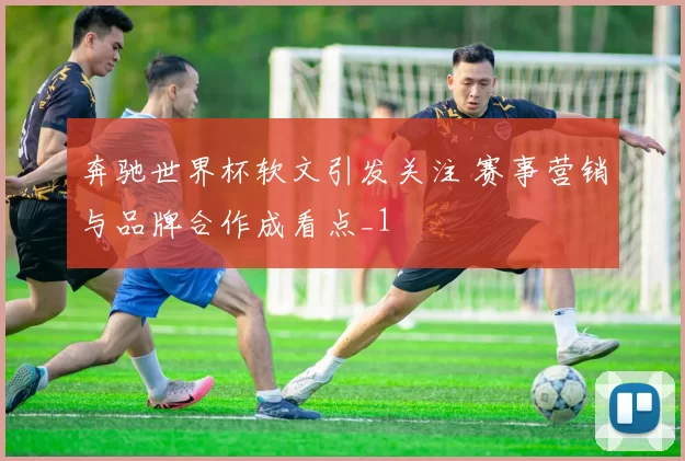 奔驰世界杯软文引发关注 赛事营销与品牌合作成看点_1
