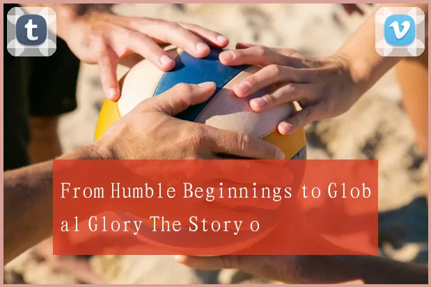 From Humble Beginnings to Global Glory The Story o