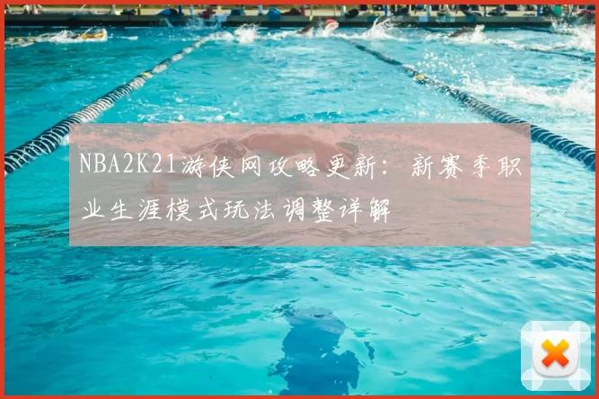 NBA2K21游侠网攻略更新：新赛季职业生涯模式玩法调整详解