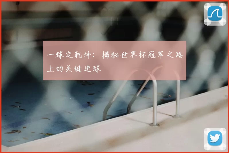 一球定乾坤：揭秘世界杯冠军之路上的关键进球