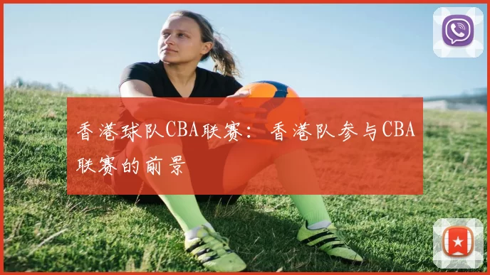 香港球队CBA联赛：香港队参与CBA联赛的前景