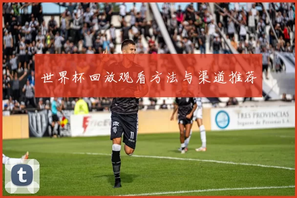 世界杯回放观看方法与渠道推荐