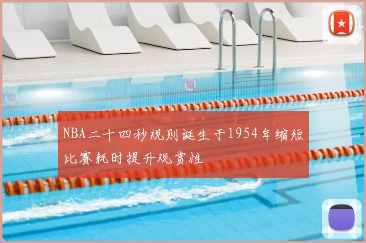 NBA二十四秒规则诞生于1954年缩短比赛耗时提升观赏性