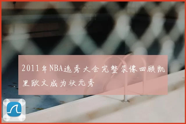 2011年NBA选秀大会完整录像回顾凯里欧文成为状元秀