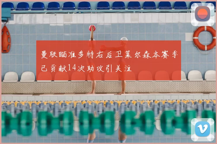 曼联瞄准多特右后卫莱尔森本赛季已贡献14次助攻引关注